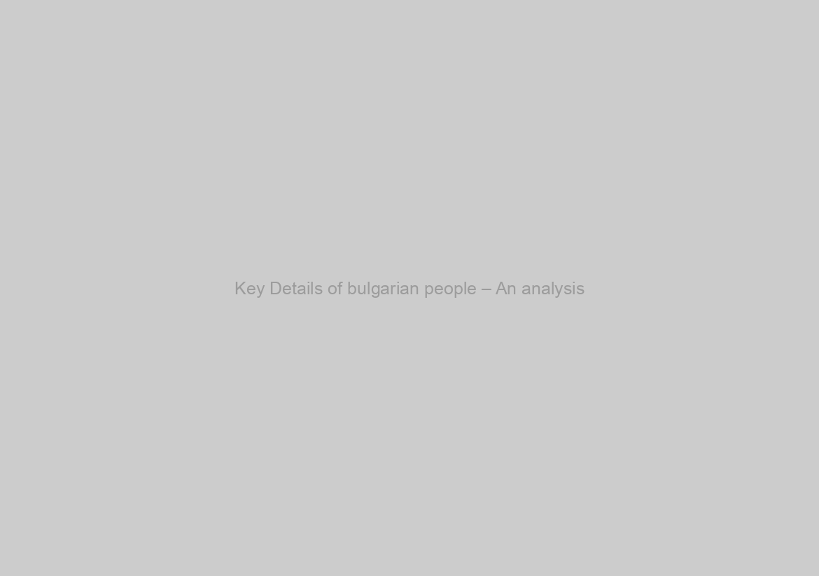 Key Details of bulgarian people – An analysis